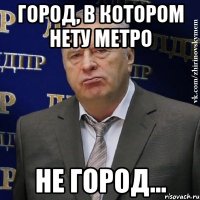 город, в котором нету метро не город...