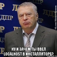  ну и зачем ты ввел localhost в инсталляторе?