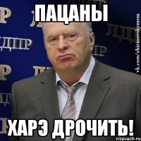 пацаны харэ дрочить!