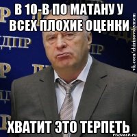в 10-в по матану у всех плохие оценки хватит это терпеть