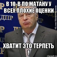 в 10-в по матану у всех плохие оценки хватит это терпеть !