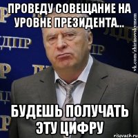 Проведу совещание на уровне президента... Будешь получать эту цифру
