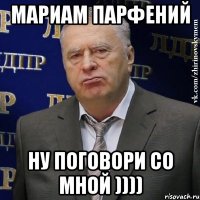 Мариам Парфений ну поговори со мной ))))