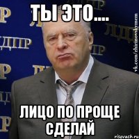 Ты это.... Лицо по проще сделай