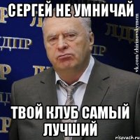 Сергей не умничай Твой клуб самый лучший