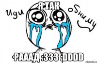 я так рааад :333 :dddd