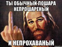ты обычный лошара непрошареный и непрохаваный