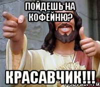 пойдешь на кофейню? красавчик!!!