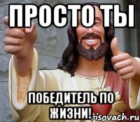 просто ты победитель по жизни!