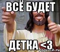 всё будет детка <3