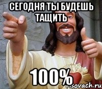 сегодня ты будешь тащить 100%