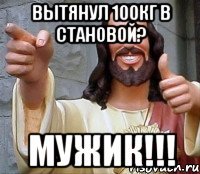 вытянул 100кг в становой? мужик!!!