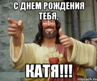 С днем рождения тебя, Катя!!!