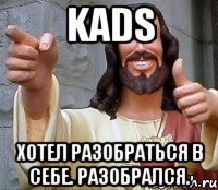 Kads Хотел разобраться в себе. Разобрался.