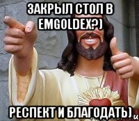 Закрыл стол в Emgoldex?) Респект и благодать)