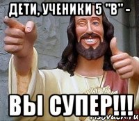 ДЕТИ, УЧЕНИКИ 5 "В" - ВЫ СУПЕР!!!