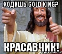 Ходишь Gold King? Красавчик!