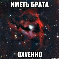 иметь брата охуенно