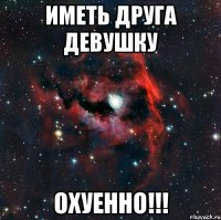 иметь друга девушку охуенно!!!