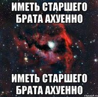 иметь старшего брата АХУЕННО иметь старшего брата АХУЕННО