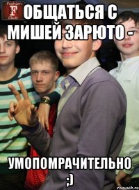 общаться с мишей зарюто - умопомрачительно ;)