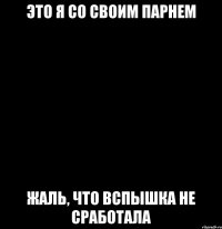 это я со своим парнем жаль, что вспышка не сработала