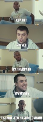 хватит ууууее ну прекрати ууууууеее ты мне это на зло, сука!!!