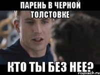 парень в черной толстовке кто ты без нее?