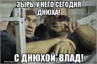 зырь, у него сегодня днюха! с днюхой, влад!