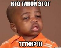 кто такой этот тетин?)))