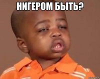 нигером быть? 