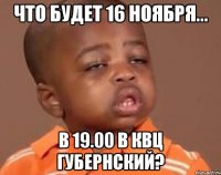 что будет 16 ноября... в 19.00 в квц губернский?