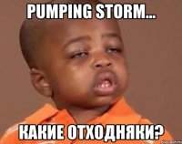 pumping storm... какие отходняки?