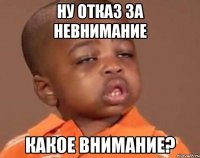 ну отказ за невнимание какое внимание?