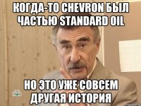 когда-то chevron был частью standard oil но это уже совсем другая история