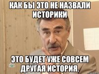 как бы это не назвали историки это будет уже совсем другая история.