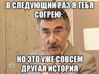 В следующий раз я тебя согрею:* Но это уже совсем другая история