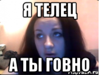 Я телец А ты говно
