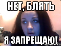 Нет, блять Я запрещаю!