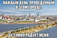 каждый день, проведенный в этом городе, безумно радует меня