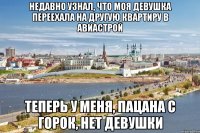 недавно узнал, что моя девушка переехала на другую квартиру в авиастрой теперь у меня, пацана с горок, нет девушки