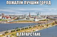 пожалуй лучший город в татарстане