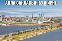 алла сакласын бу жирне 