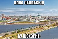 алла сакласын бу шэхэрне!