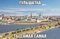 Гульшатка ты самая самая