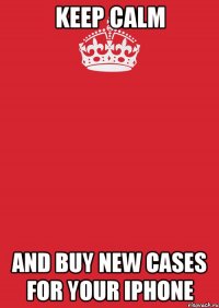 keep calm and buy new cases for your iphone