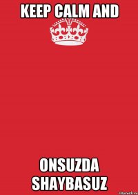 keep calm and onsuzda shaybasuz