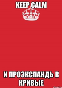 keep calm и проэкспандь в кривые