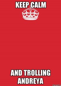 keep calm and trolling andreya