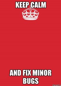 keep calm and fix minor bugs